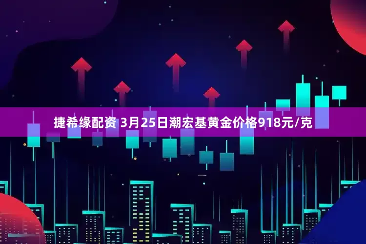 捷希缘配资 3月25日潮宏基黄金价格918元/克