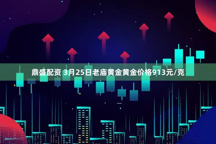 鼎盛配资 3月25日老庙黄金黄金价格913元/克