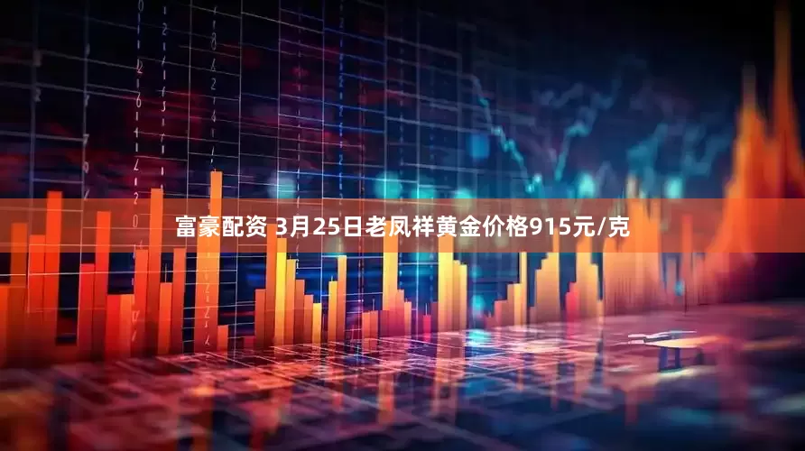 富豪配资 3月25日老凤祥黄金价格915元/克