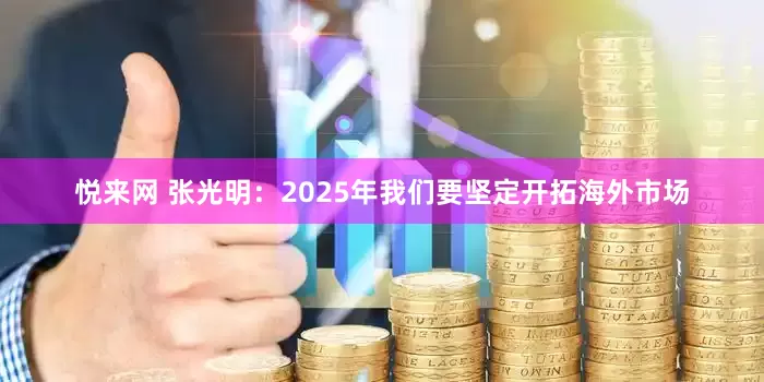 悦来网 张光明：2025年我们要坚定开拓海外市场