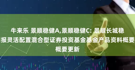 牛来乐 景顺稳健A,景顺稳健C: 景顺长城稳健回报灵活配置混合型证券投资基金基金产品资料概要更新