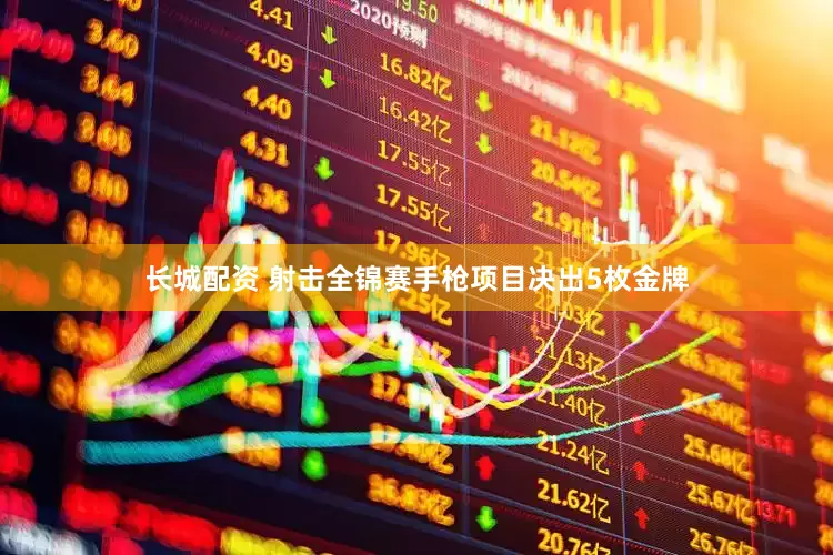 长城配资 射击全锦赛手枪项目决出5枚金牌