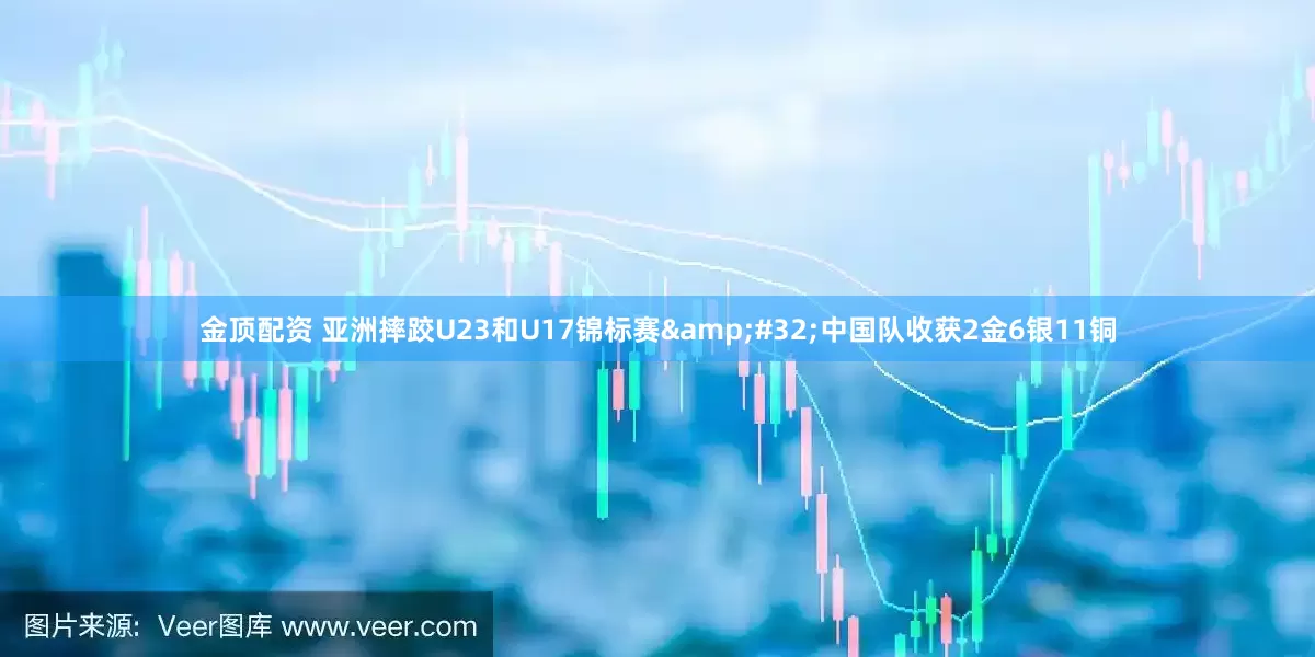 金顶配资 亚洲摔跤U23和U17锦标赛&#32;中国队收获2金6银11铜