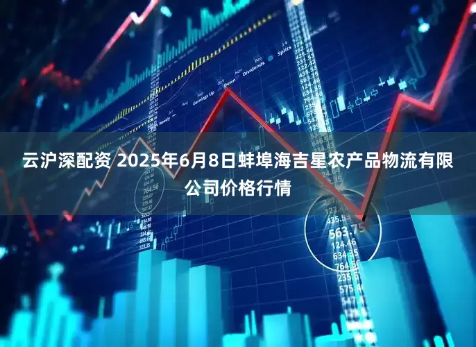 云沪深配资 2025年6月8日蚌埠海吉星农产品物流有限公司价格行情