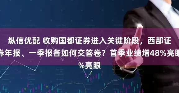 纵信优配 收购国都证券进入关键阶段，西部证券年报、一季报各如何交答卷？首季业绩增48%亮眼