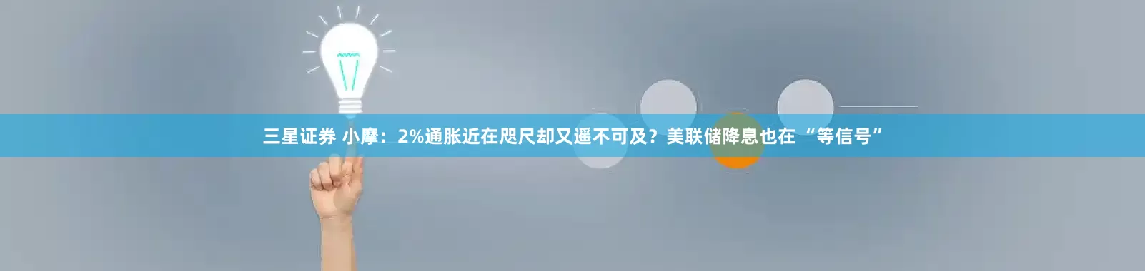 三星证券 小摩：2%通胀近在咫尺却又遥不可及？美联储降息也在 “等信号”