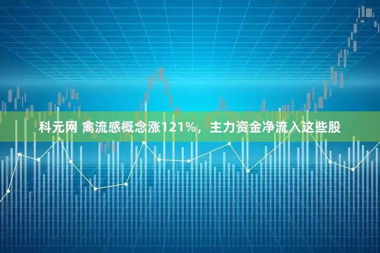 科元网 禽流感概念涨121%，主力资金净流入这些股
