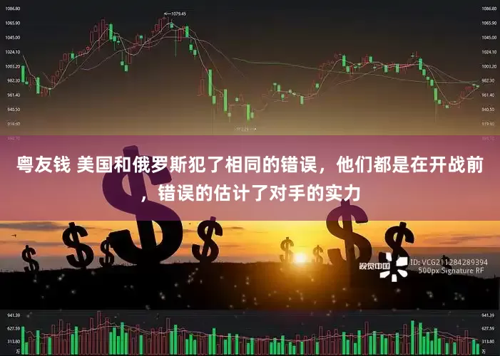 粤友钱 美国和俄罗斯犯了相同的错误，他们都是在开战前，错误的估计了对手的实力