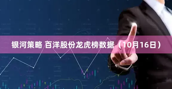 银河策略 百洋股份龙虎榜数据（10月16日）