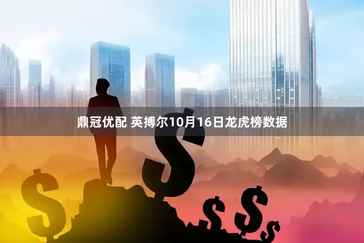 鼎冠优配 英搏尔10月16日龙虎榜数据