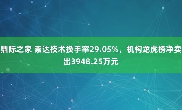 鼎际之家 崇达技术换手率29.05%，机构龙虎榜净卖出3948.25万元